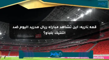 قمة نارية: أين تشاهد مباراة ريال مدريد اليوم ضد أتلتيك بلباو؟